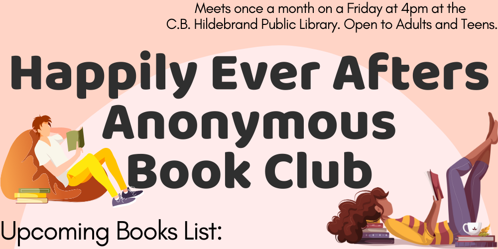 Happily Ever Afters Anonymous Book Club. Meets Once a Month on a Friday at 4pm at the CB Hildebrand Public Library. Upcoming Book List: