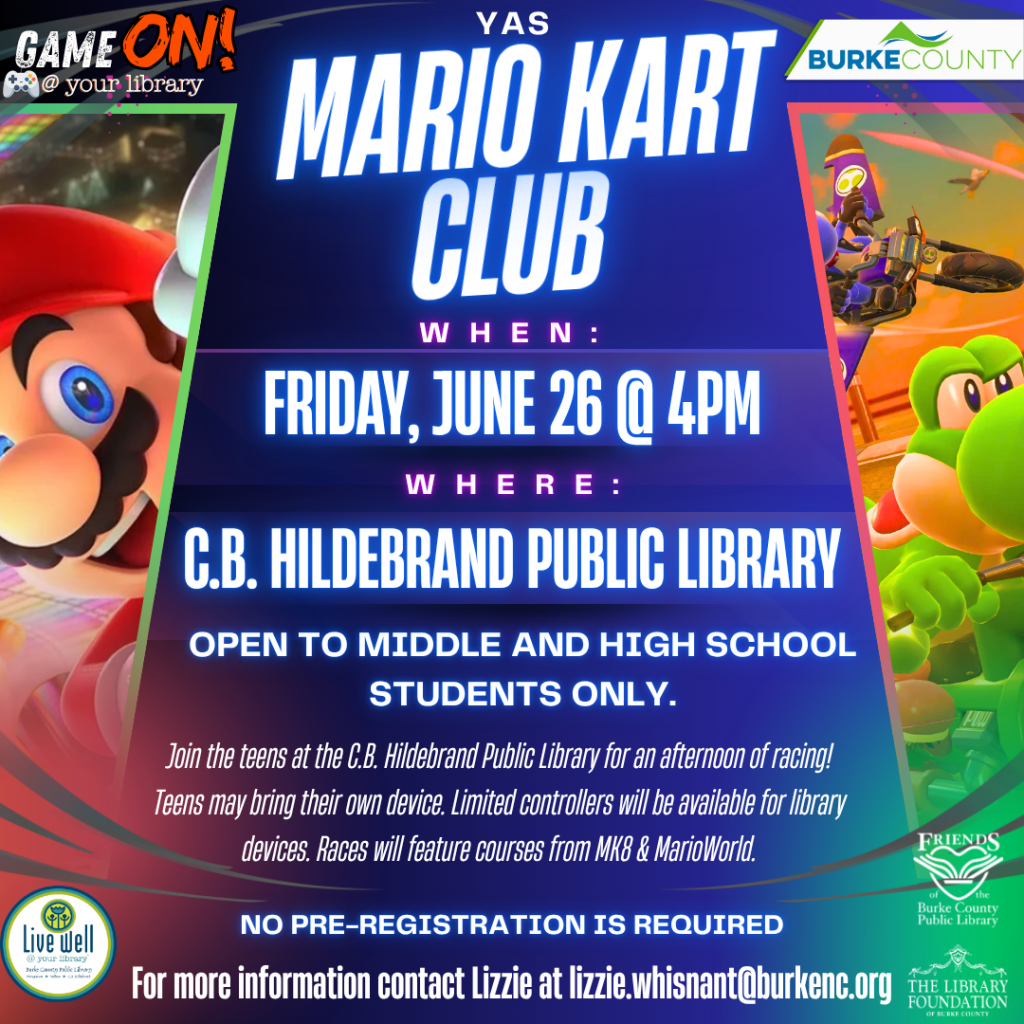 Promotional poster for a Mario Kart Club event at C.B. Hildebrand Public Library on June 26 at 4 PM, featuring Mario and Yoshi images. Transcribed Text: YAS Mario Kart Club WHEN: FRIDAY, JUNE 26 @ 4PM WHERE: C.B. HILDEBRAND PUBLIC LIBRARY OPEN TO MIDDLE AND HIGH SCHOOL STUDENTS ONLY. Join the teens at the C.B. Hildebrand Public Library for an afternoon of racing! Teens may bring their own device. Limited controllers will be available for library devices. Races will feature courses from MK8 & MarioWorld. NO PRE-REGISTRATION IS REQUIRED For more information contact Lizzie at lizzie.whisnant@burkenc.org