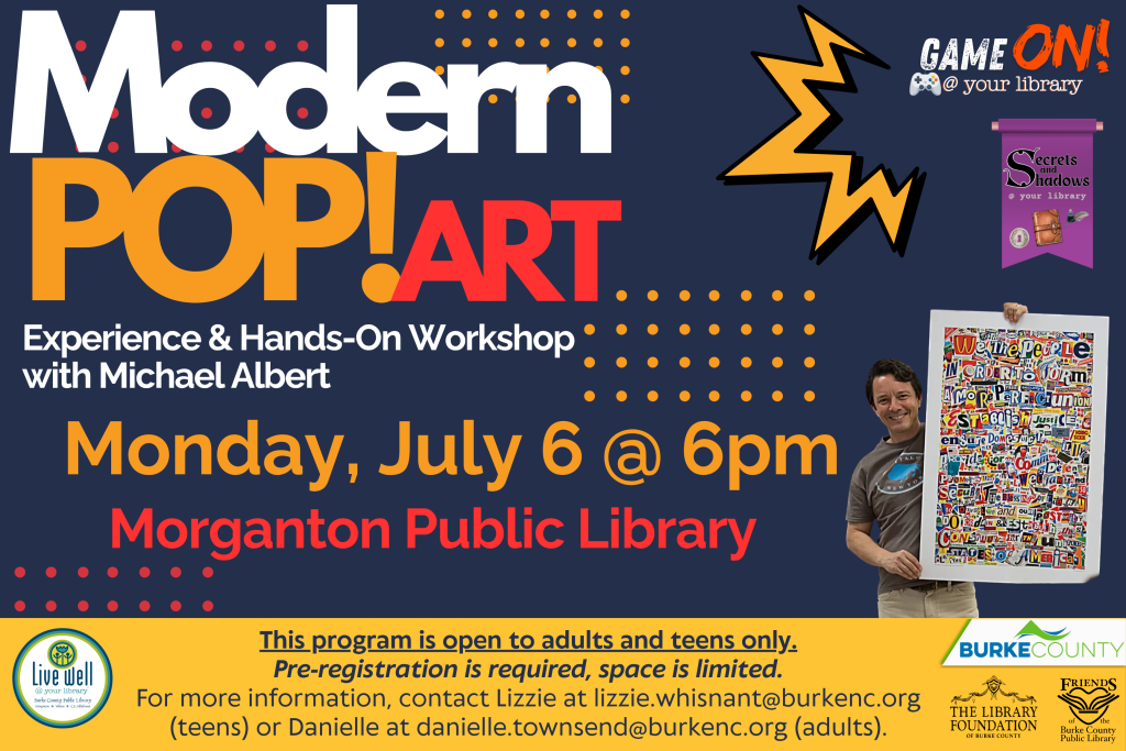 Promotional poster for a Modern Pop Art workshop with event details and logos. Transcribed Text: Modern POP! ART Experience & Hands-On Workshop with Michael Albert Monday, July 6 @ 6pm Morganton Public Library This program is open to adults and teens only. Pre-registration is required, space is limited. For more information, contact Lizzie at lizzie.whisnant@burkenc.org (teens) or Danielle at danielle.townsend@burkenc.org (adults).
