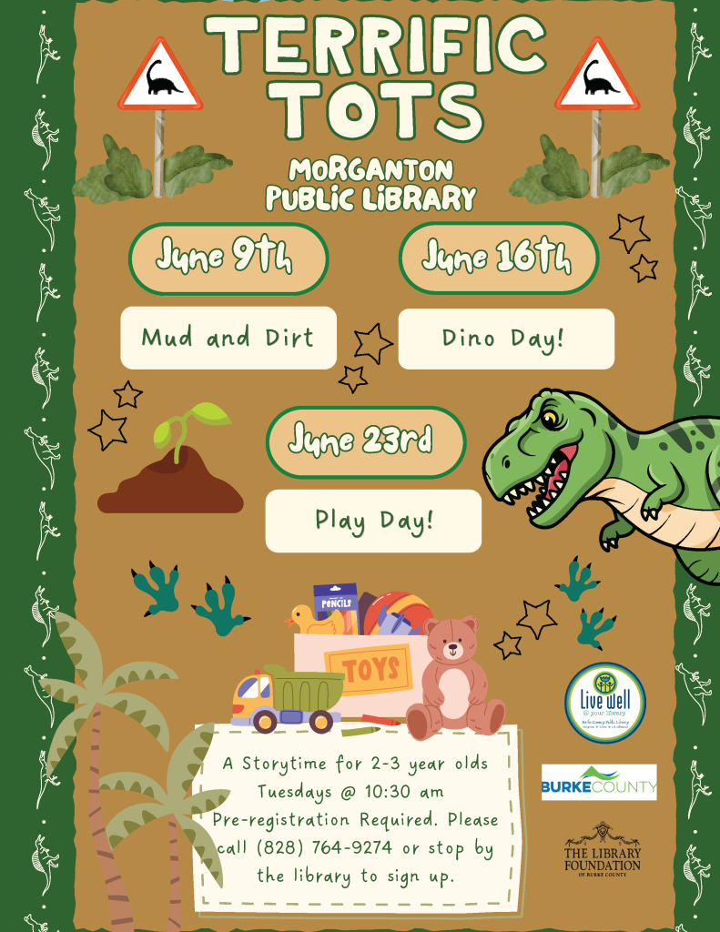 Promotional poster for "Terrific Tots" event series at Morganton Public Library with dinosaur theme and event details for June. Transcribed Text: "TERRIFIC TOTS MORGANTON PUBLIC LIBRARY June 9th Mud and Dirt June 16th Dino Day! June 23rd Play Day! A Storytime for 2-3 year olds Tuesdays @ 10:30 am Pre-registration Required. Please call (828) 764-9274 or stop by the library to sign up. Live Well Burke County BURKE COUNTY THE LIBRARY FOUNDATION OF BURKE COUNTY"