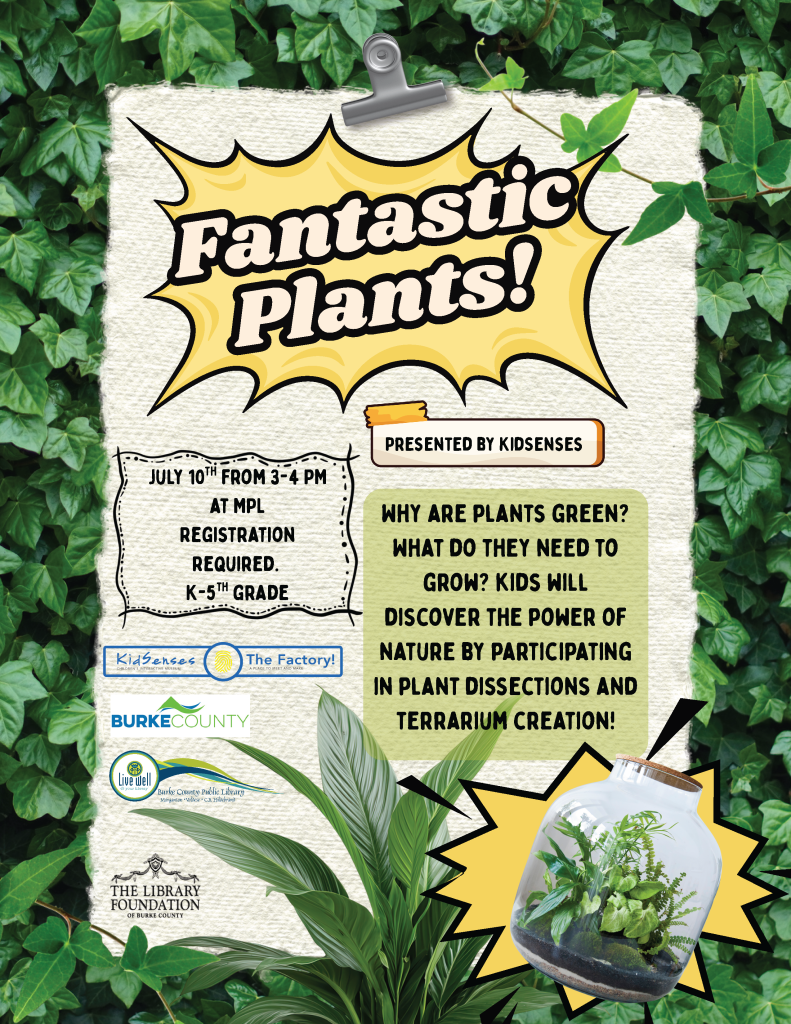 Poster for "Fantastic Plants!" event with an ivy background, featuring event details and a terrarium illustration. Transcribed Text: "Fantastic Plants! JULY 10TH FROM 3-4 PM AT MPL REGISTRATION REQUIRED. K-5TH GRADE PRESENTED BY KIDSENSES WHY ARE PLANTS GREEN? WHAT DO THEY NEED TO GROW? KIDS WILL DISCOVER THE POWER OF NATURE BY PARTICIPATING IN PLANT DISSECTIONS AND TERRARIUM CREATION! KidSenses The Factory! BURKE COUNTY Live Well The Library Foundation of Burke County"