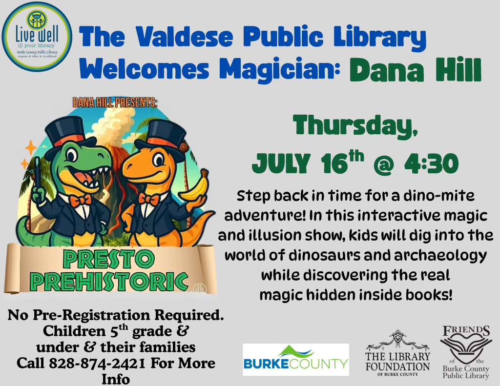 Poster for the Valdese Public Library event featuring magician Dana Hill, with cartoon dinosaurs, event details, and a volcano background. Transcribed Text: The Valdese Public Library Welcomes Magician: Dana Hill Thursday, JULY 16th @ 4:30 Step back in time for a dino-mite adventure! In this interactive magic and illusion show, kids will dig into the world of dinosaurs and archaeology while discovering the real magic hidden inside books! No Pre-Registration Required. Children 5th grade & under & their families Call 828-874-2421 For More Info BURKE COUNTY THE LIBRARY FOUNDATION of BURKE COUNTY FRIENDS of the Burke County Public Library