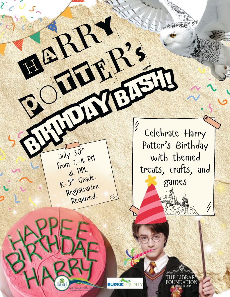 Flyer for a Harry Potter Birthday Bash with event details and festive decorations. Transcribed Text: Harry Potter's Birthday Bash! July 30th from 2-4 PM at MPL K-5th Grade. Registration Required. Celebrate Harry Potter's Birthday with themed treats, crafts, and games. Happee Birthdae Harry Live well Burke County Public Library empower...enrich... educate..... Burke County THE LIBRARY FOUNDATION OF BURKE COUNTY