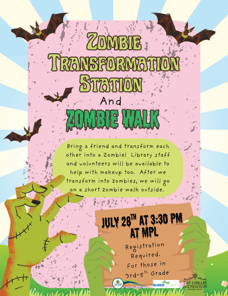 Promotional poster for "Zombie Transformation Station and Zombie Walk" featuring zombie hands and cartoon bats. Transcribed Text: Zombie Transformation Station And Zombie Walk Bring a friend and transform each other into a Zombie! Library staff and volunteers will be available to help with makeup too. After we transform into zombies, we will go on a short zombie walk outside. JULY 28TH AT 3:30 PM AT MPL Registration Required. For those in 3rd-5th Grade Live Well Burke County The Library Foundation of Burke County
