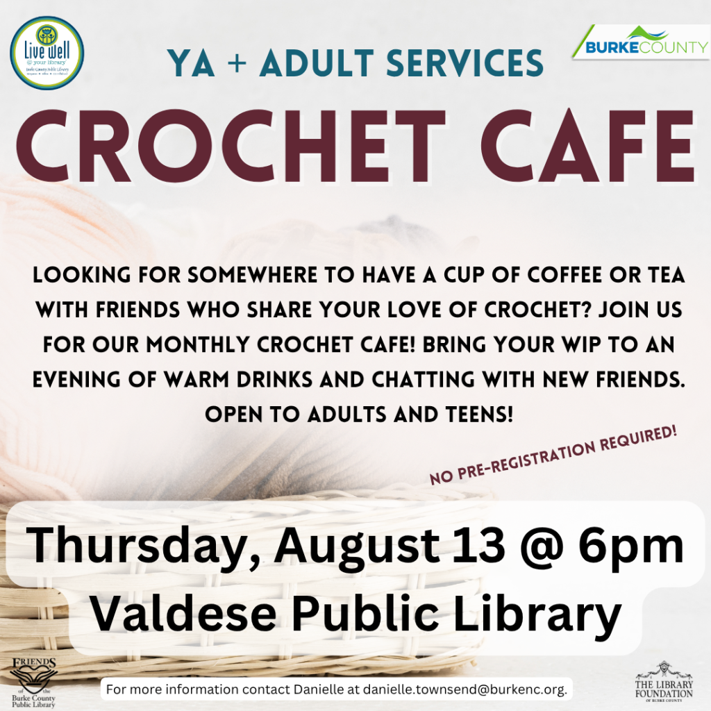 Promotional flyer for a Crochet Cafe event at Valdese Public Library, featuring event details and inviting participation with drinks and conversation. Transcribed Text: YA + ADULT SERVICES CROCHET CAFE LOOKING FOR SOMEWHERE TO HAVE A CUP OF COFFEE OR TEA WITH FRIENDS WHO SHARE YOUR LOVE OF CROCHET? JOIN US FOR OUR MONTHLY CROCHET CAFE! BRING YOUR WIP TO AN EVENING OF WARM DRINKS AND CHATTING WITH NEW FRIENDS. OPEN TO ADULTS AND TEENS! NO PRE-REGISTRATION REQUIRED! Thursday, August 13 @ 6pm Valdese Public Library For more information contact Danielle at danielle.townsend@burkenc.org.