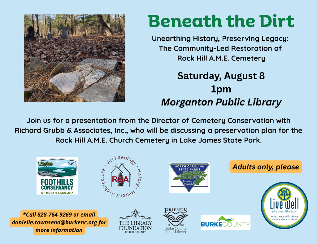 Event flyer for "Beneath the Dirt," highlighting a talk on the restoration of Rock Hill A.M.E. Cemetery, featuring a photograph of gravestones in a wooded area. Transcribed Text: Beneath the Dirt Unearthing History, Preserving Legacy: The Community-Led Restoration of Rock Hill A.M.E. Cemetery Saturday, August 8 1 pm Morganton Public Library Join us for a presentation from the Director of Cemetery Conservation with Richard Grubb & Associates, Inc., who will be discussing a preservation plan for the Rock Hill A.M.E. Church Cemetery in Lake James State Park. Adults only, please *Call 828-764-9269 or email danielle.townsend@burkenc.org for more information