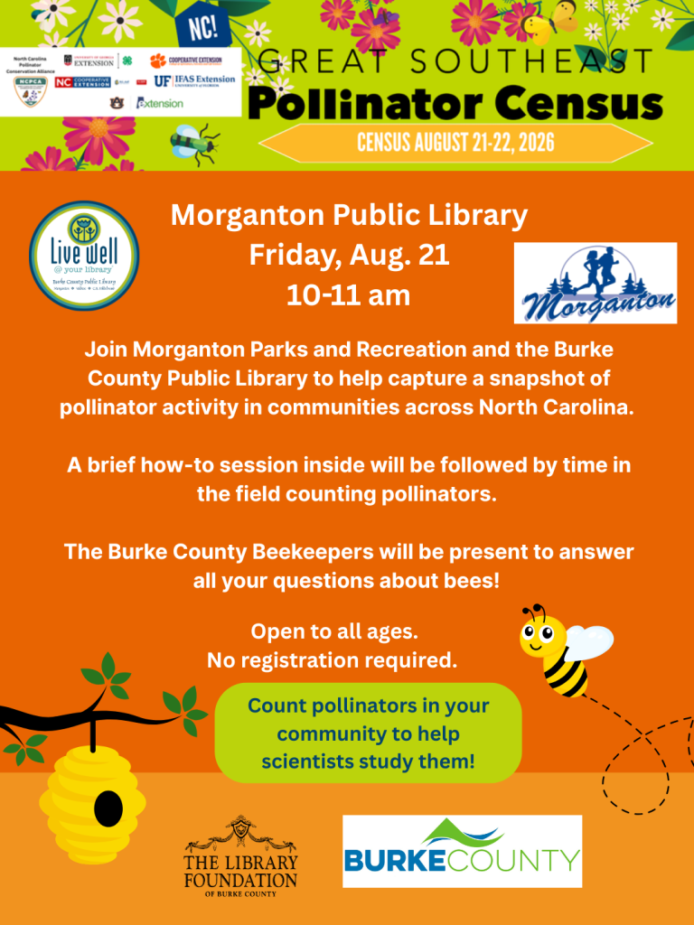 Promotional poster for the Great Southeast Pollinator Census at Morganton Public Library on August 21, featuring event details and colorful illustrations of flowers and bees. Transcribed Text: GREAT SOUTHEAST Pollinator Census CENSUS AUGUST 21-22, 2026 Morganton Public Library Friday, Aug. 21 10-11 am Join Morganton Parks and Recreation and the Burke County Public Library to help capture a snapshot of pollinator activity in communities across North Carolina. A brief how-to session inside will be followed by time in the field counting pollinators. The Burke County Beekeepers will be present to answer all your questions about bees! Open to all ages. No registration required. Count pollinators in your community to help scientists study them!
