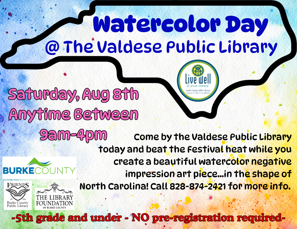 A watercolor background with the outline of the state of North Carolina over it, advertising a water color craft day at the Valdese Public Library. Transcribed Text: Watercolor Day at the Valdese Public Library. Saturday, Aug 8th. Anytime between 9am-4pm. Come by the Valdese Public Library today and beat the Festival heat while you create a beautiful watercolor negative impression art piece... in the shape of North Carolina! Call 828-874-2421 for more info. 5th grade and under. No registration required.