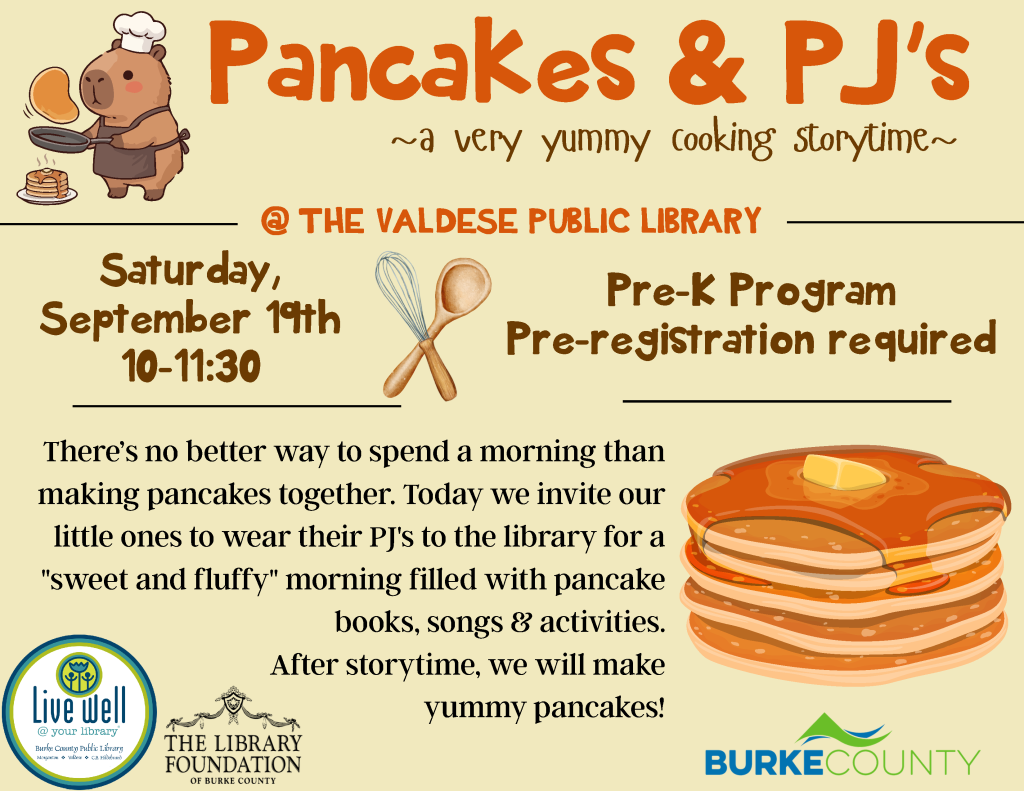 romotional poster for “Pancakes & PJ's” event at Valdese Public Library featuring a cartoon pig flipping pancakes, event details, and colorful text. Transcribed Text: Pancakes & PJ's ~ a very yummy cooking storytime ~ @ THE VALDESE PUBLIC LIBRARY Saturday, September 19th 10-11:30 Pre-K Program Pre-registration required There’s no better way to spend a morning than making pancakes together. Today we invite our little ones to wear their PJ's to the library for a "sweet and fluffy" morning filled with pancake books, songs & activities. After storytime, we will make yummy pancakes! Live Well @ your library THE LIBRARY FOUNDATION OF BURKE COUNTY