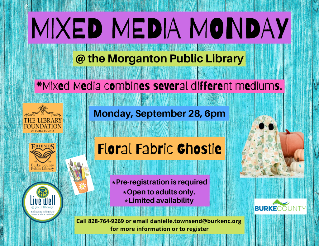 Flyer for "Mixed Media Monday" at the Morganton Public Library featuring colorful text on a blue wooden background, with details about the event and sponsor logos. Transcribed Text: MIXED MEDIA MONDAY @ the Morganton Public Library *Mixed Media combines several different mediums. Monday, September 28, 6pm Floral Fabric Ghostie *Pre-registration is required *Open to adults only. *Limited availability Call 828-764-9269 or email danielle.townsend@burkenc.org for more information or to register.