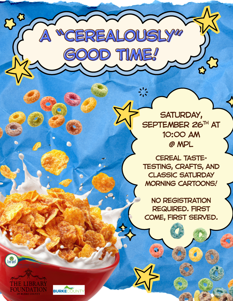 A red bowl filled with cornflakes and splashing milk, surrounded by colorful cereal pieces, on a crumpled blue background with playful text about a cereal-themed event. Transcribed Text: A "CEREALOUSLY" GOOD TIME! SATURDAY, SEPTEMBER 26TH AT 10:00 AM @ MPL Cereal taste-testing, crafts, and classic Saturday morning cartoons! NO REGISTRATION REQUIRED. FIRST COME, FIRST SERVED. THE LIBRARY FOUNDATION of BURKE COUNTY