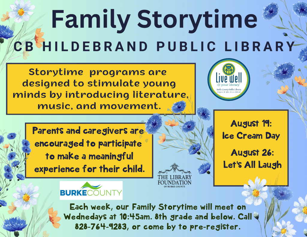 Promotional flyer for Family Storytime at CB Hildebrand Public Library, featuring event details, colorful floral illustrations, and highlighted activities for children. Transcribed Text: Family Storytime CB HILDEBRAND PUBLIC LIBRARY Storytime programs are designed to stimulate young minds by introducing literature, music, and movement. Parents and caregivers are encouraged to participate to make a meaningful experience for their child. August 19: Ice Cream Day August 26: Let's All Laugh Each week, our Family Storytime will meet on Wednesdays at 10:45 am. 8th grade and below. Call 828-764-9283, or come by to pre-register.