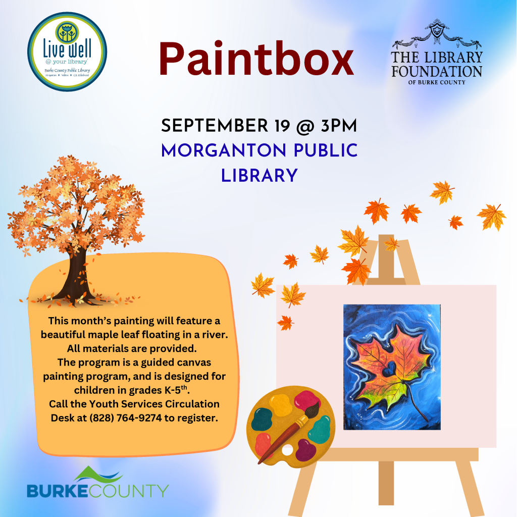 Poster for a children's painting event featuring a colorful maple leaf painting on an easel, with autumn foliage and event details for the Morganton Public Library. Transcribed Text: Live Well @ your Library Paintbox SEPTEMBER 19 @ 3PM MORGANTON PUBLIC LIBRARY This month’s painting will feature a beautiful maple leaf floating in a river. All materials are provided. The program is a guided canvas painting program, and is designed for children in grades K-5th. Call the Youth Services Circulation Desk at (828) 764-9274 to register. BURKE COUNTY