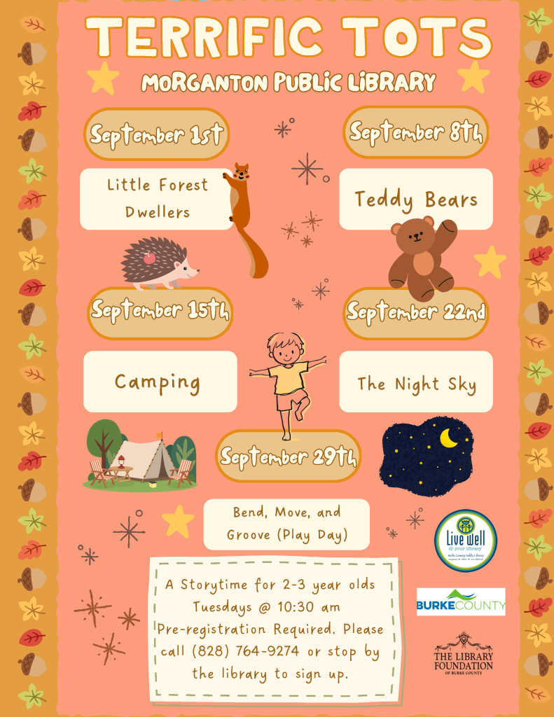 Promotional flyer for "Terrific Tots" storytime at Morganton Public Library with event themes, dates, and registration information, surrounded by autumn-themed decorations. Transcribed Text: TERRIFIC TOTS MORGANTON PUBLIC LIBRARY September 1st Little Forest Dwellers September 8th Teddy Bears September 15th Camping September 22nd The Night Sky September 29th Bend, Move, and Groove (Play Day) A Storytime for 2-3 year olds Tuesdays @ 10:30 am Pre-registration Required. Please call (828) 764-9274 or stop by the library to sign up.