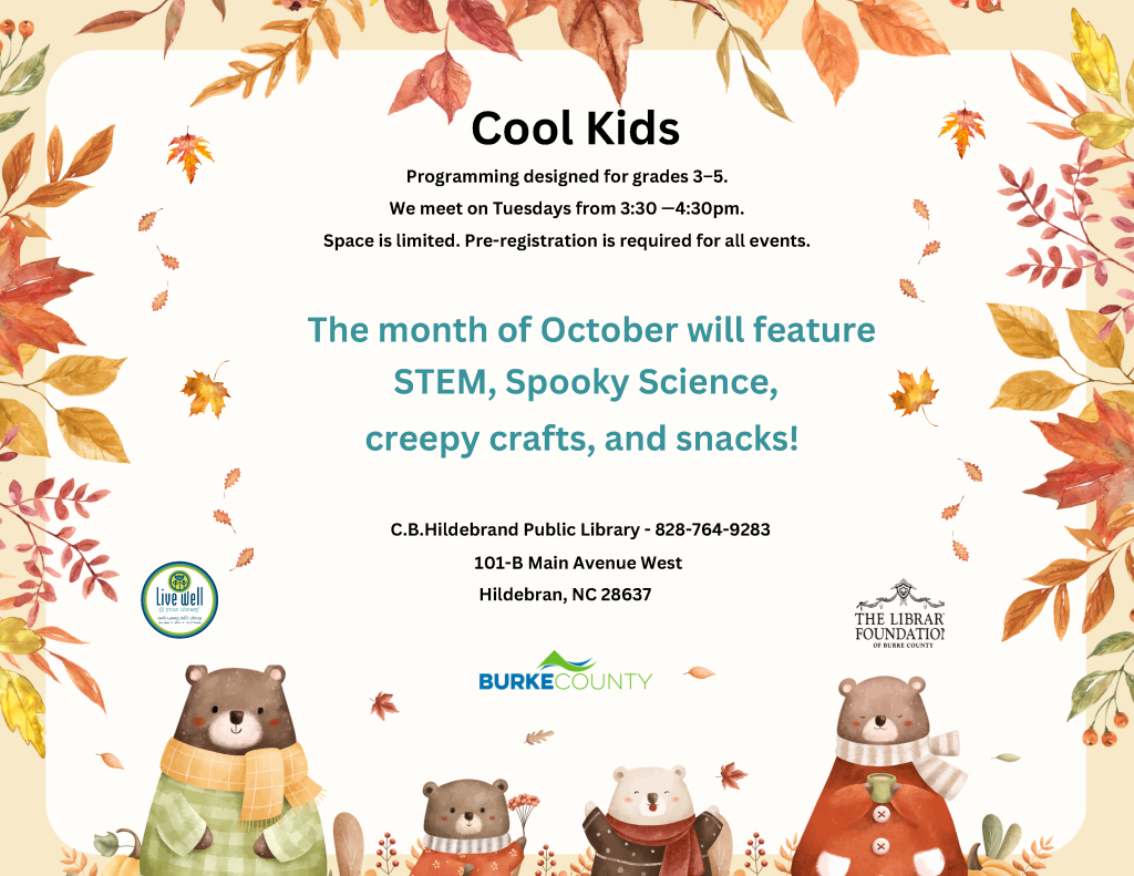 Fall-themed “Cool Kids” library program flyer for grades 3–5, featuring October STEM, spooky science, crafts, and snacks, with watercolor leaves and bears. Transcribed Text: Cool Kids Programming designed for grades 3–5. We meet on Tuesdays from 3:30–4:30pm. Space is limited. Pre-registration is required for all events. The month of October will feature STEM, Spooky Science, creepy crafts, and snacks! C.B. Hildebrand Public Library - 828-764-9283 101-B Main Avenue West Hildebran, NC 28637 Live well @ your library THE LIBRARY FOUNDATION OF BURKE COUNTY BURKE COUNTY