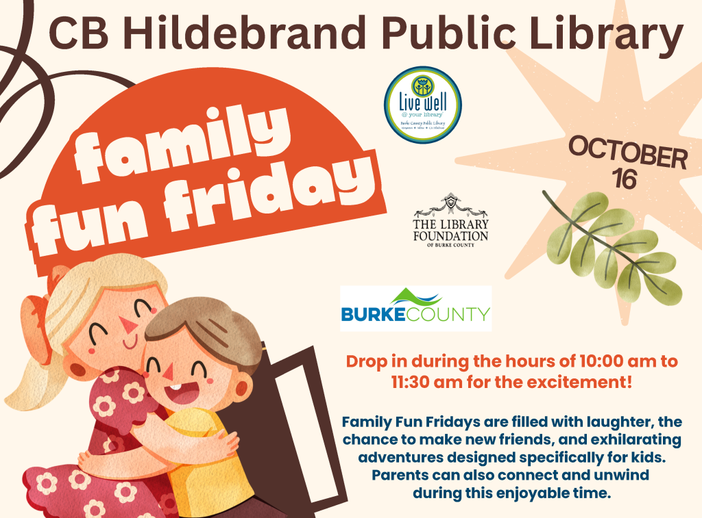 Flyer for CB Hildebrand Public Library’s Family Fun Friday on October 16, featuring two illustrated children reading together and event details for a 10:00–11:30 a.m. drop-in program. Transcribed Text: CB Hildebrand Public Library Family Fun Friday Live well @ your library Burke County Public Library OCTOBER 16 THE LIBRARY FOUNDATION OF BURKE COUNTY BURKE COUNTY Drop in during the hours of 10:00 am to 11:30 am for the excitement! Family Fun Fridays are filled with laughter, the chance to make new friends, and exhilarating adventures designed specifically for kids. Parents can also connect and unwind during this enjoyable time.