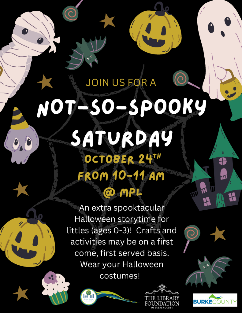 Halloween flyer advertising a “Not-So-Spooky” storytime at MPL on Saturday, October 24th, from 10–11 AM for children ages 0–3. Transcribed Text: JOIN US FOR A NOT-SO-SPOOKY SATURDAY OCTOBER 24TH FROM 10-11 AM @ MPL An extra spooktacular Halloween storytime for littles (ages 0-3)! Crafts and activities may be on a first come, first served basis. Wear your Halloween costumes! Live Well in your library THE LIBRARY FOUNDATION OF BURKE COUNTY BURKE COUNTY