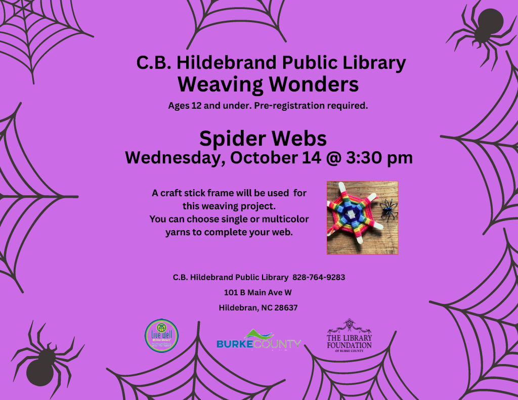 Purple flyer for a C.B. Hildebrand Public Library children’s craft program, “Weaving Wonders: Spider Webs,” on Wednesday, October 14, at 3:30 p.m., featuring spider-web decorations and a colorful yarn-web photo. Transcribed Text: C.B. Hildebrand Public Library Weaving Wonders Ages 12 and under. Pre-registration required. Spider Webs Wednesday, October 14 @ 3:30 pm A craft stick frame will be used for this weaving project. You can choose single or multicolor yarns to complete your web. C.B. Hildebrand Public Library 828-764-9283 101 B Main Ave W Hildebran, NC 28637 Live Well of Burke County BURKE COUNTY THE LIBRARY FOUNDATION OF BURKE COUNTY