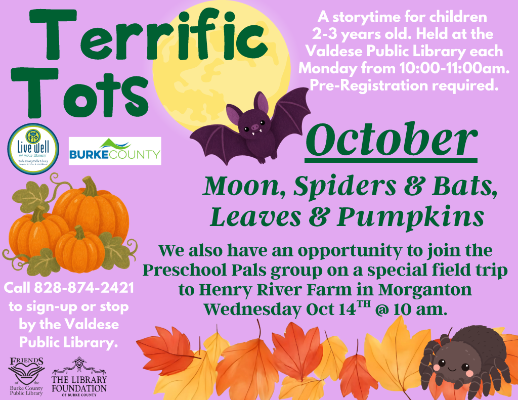 Fall-themed “Terrific Tots” library storytime flyer featuring a moon, bat, pumpkins, autumn leaves, and a smiling spider, with event details for Valdese Public Library. Transcribed Text: Terrific Tots A storytime for children 2-3 years old. Held at the Valdese Public Library each Monday from 10:00-11:00am. Pre-Registration required. October Moon, Spiders & Bats, Leaves & Pumpkins We also have an opportunity to join the Preschool Pals group on a special field trip to Henry River Farm in Morganton Wednesday Oct 14TH @ 10 am. Call 828-874-2421 to sign-up or stop by the Valdese Public Library. Live well @ your library BURKE COUNTY Friends of the Burke County Public Library THE LIBRARY FOUNDATION OF BURKE COUNTY